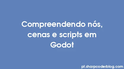 Compreendendo nós, cenas e scripts em Godot - Thumbnail