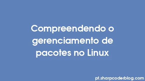 Compreendendo o gerenciamento de pacotes no Linux - Thumbnail
