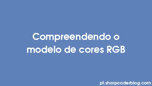 Compreendendo o modelo de cores RGB - Thumbnail