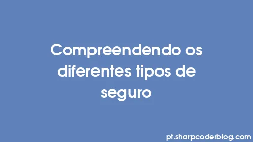 Compreendendo os diferentes tipos de seguro - Thumbnail
