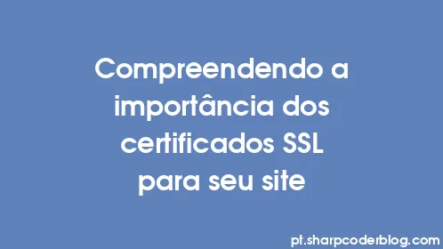 Compreendendo a importância dos certificados SSL para seu site - Thumbnail