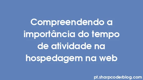 Compreendendo a importância do tempo de atividade na hospedagem na web - Thumbnail