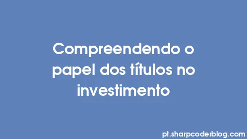 Compreendendo o papel dos títulos no investimento - Thumbnail