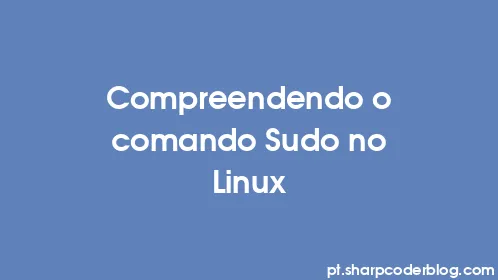 Compreendendo o comando Sudo no Linux - Thumbnail