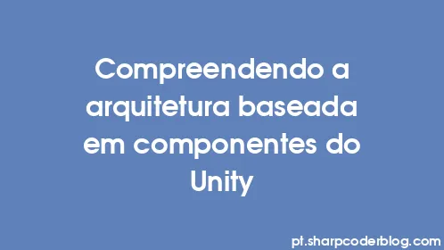 Compreendendo a arquitetura baseada em componentes do Unity - Thumbnail