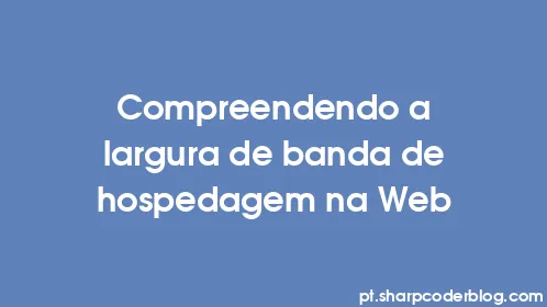 Compreendendo a largura de banda de hospedagem na Web - Thumbnail