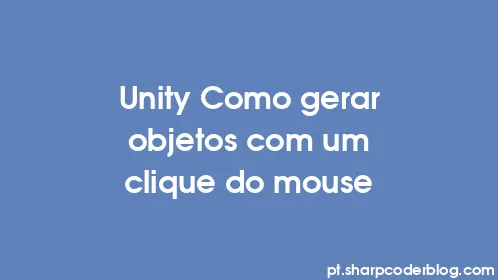 Unity Como gerar objetos com um clique do mouse - Thumbnail