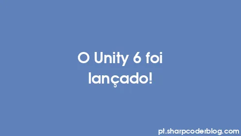 O Unity 6 foi lançado! - Thumbnail