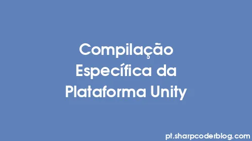Compilação Específica da Plataforma Unity - Thumbnail