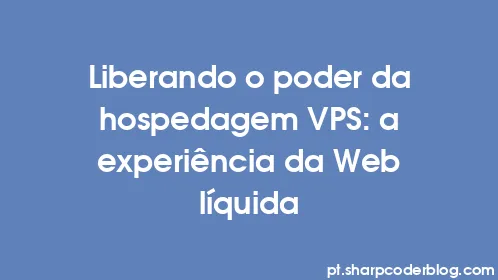 Liberando o poder da hospedagem VPS: a experiência da Web líquida - Thumbnail