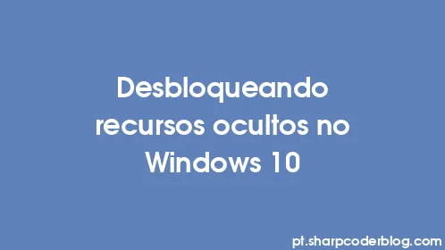 Desbloqueando recursos ocultos no Windows 10 - Thumbnail