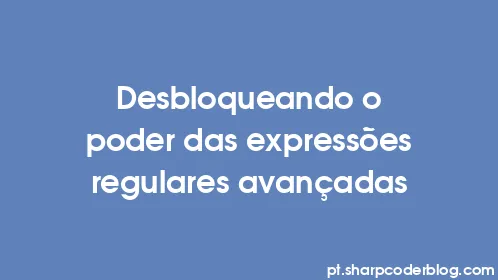 Desbloqueando o poder das expressões regulares avançadas - Thumbnail