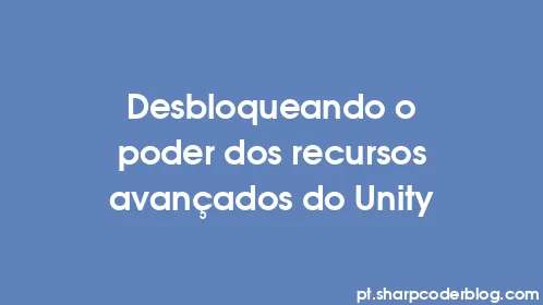 Desbloqueando o poder dos recursos avançados do Unity - Thumbnail