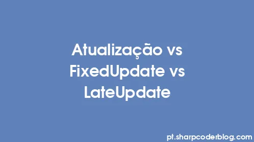 Atualização vs FixedUpdate vs LateUpdate - Thumbnail