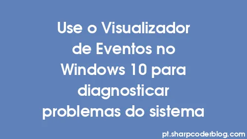 Use o Visualizador de Eventos no Windows 10 para diagnosticar problemas do sistema - Thumbnail
