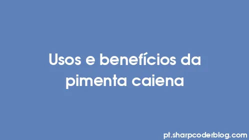 Usos e benefícios da pimenta caiena - Thumbnail