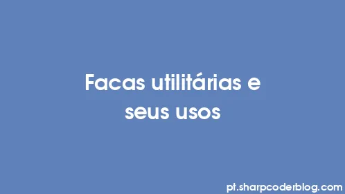 Facas utilitárias e seus usos - Thumbnail