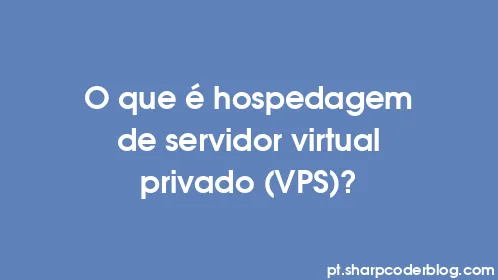 O que é hospedagem de servidor virtual privado (VPS)? - Thumbnail