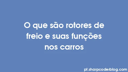 O que são rotores de freio e suas funções nos carros - Thumbnail