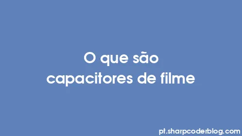 O que são capacitores de filme - Thumbnail