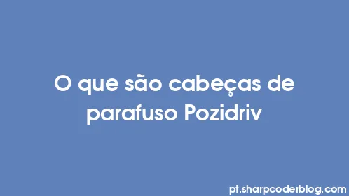 O que são cabeças de parafuso Pozidriv - Thumbnail