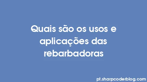 Quais são os usos e aplicações das rebarbadoras - Thumbnail