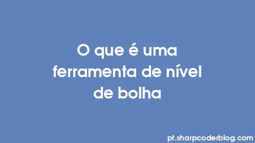 O que é uma ferramenta de nível de bolha - Thumbnail