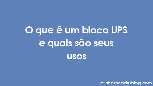 O que é um bloco UPS e quais são seus usos - Thumbnail