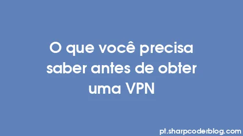 O que você precisa saber antes de obter uma VPN - Thumbnail