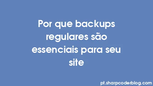 Por que backups regulares são essenciais para seu site - Thumbnail