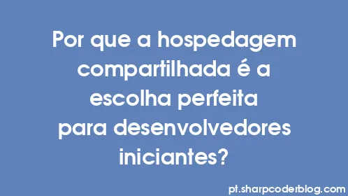 Por que a hospedagem compartilhada é a escolha perfeita para desenvolvedores iniciantes? - Thumbnail