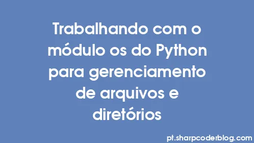 Trabalhando com o módulo os do Python para gerenciamento de arquivos e diretórios - Thumbnail